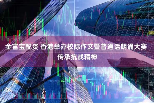 金富宝配资 香港举办校际作文暨普通话朗诵大赛 传承抗战精神