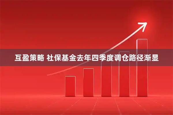 互盈策略 社保基金去年四季度调仓路径渐显