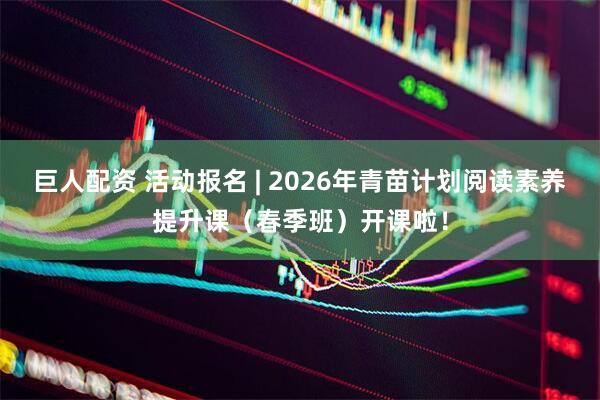 巨人配资 活动报名 | 2026年青苗计划阅读素养提升课(春季班)开课啦!